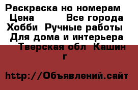 Раскраска но номерам › Цена ­ 500 - Все города Хобби. Ручные работы » Для дома и интерьера   . Тверская обл.,Кашин г.